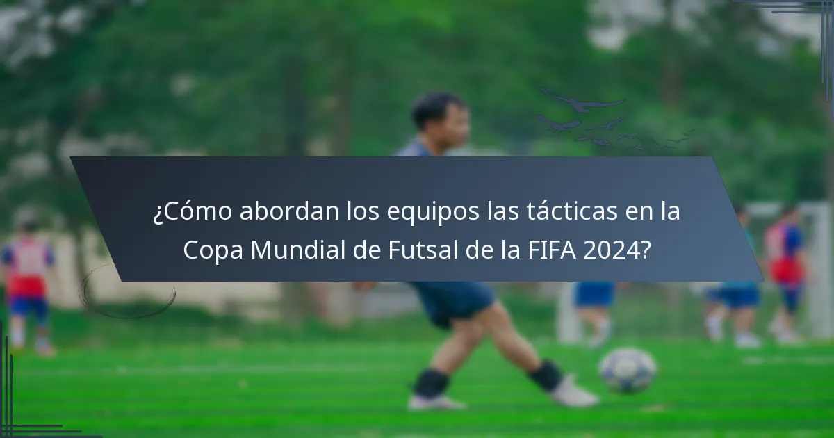 ¿Cómo abordan los equipos las tácticas en la Copa Mundial de Futsal de la FIFA 2024?