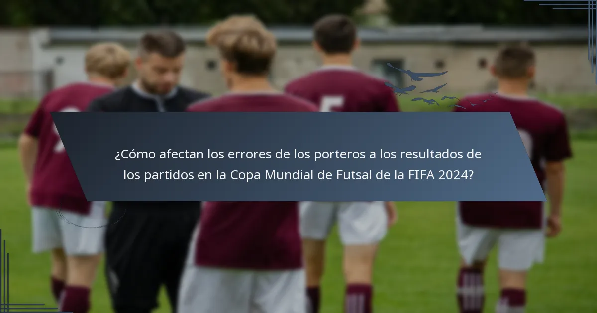 ¿Cómo afectan los errores de los porteros a los resultados de los partidos en la Copa Mundial de Futsal de la FIFA 2024?