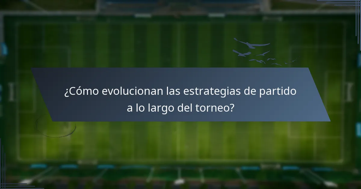 ¿Cómo evolucionan las estrategias de partido a lo largo del torneo?