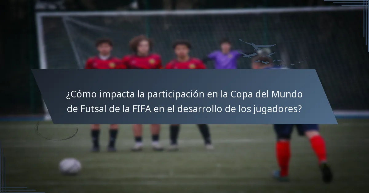 ¿Cómo impacta la participación en la Copa del Mundo de Futsal de la FIFA en el desarrollo de los jugadores?