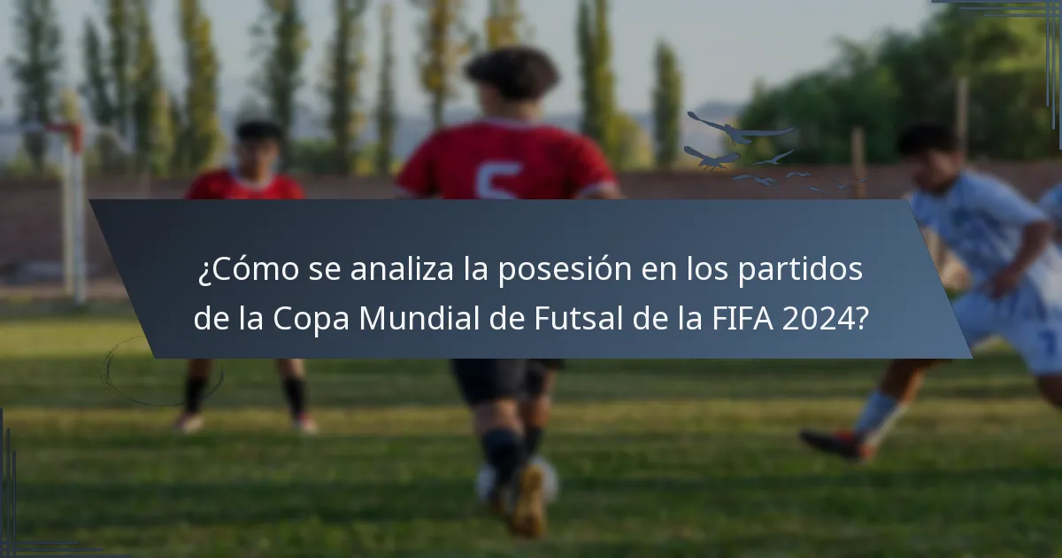 ¿Cómo se analiza la posesión en los partidos de la Copa Mundial de Futsal de la FIFA 2024?