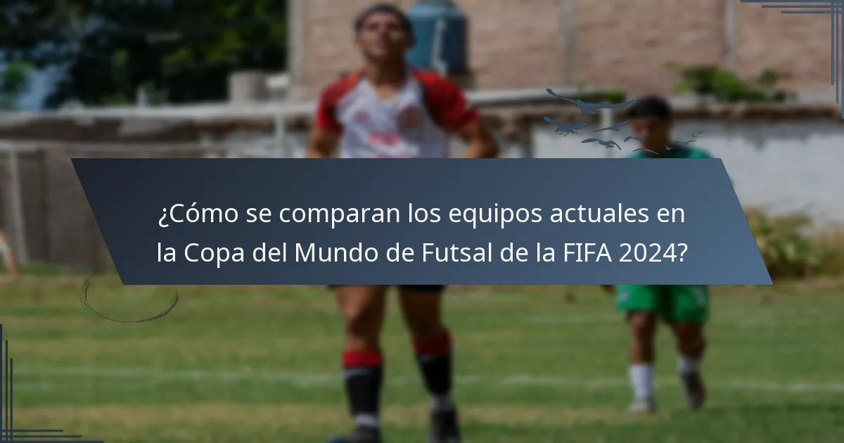 ¿Cómo se comparan los equipos actuales en la Copa del Mundo de Futsal de la FIFA 2024?