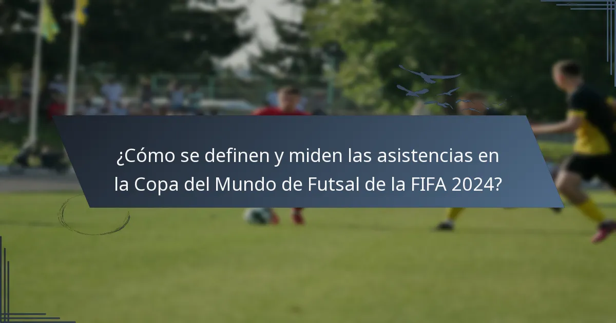 ¿Cómo se definen y miden las asistencias en la Copa del Mundo de Futsal de la FIFA 2024?