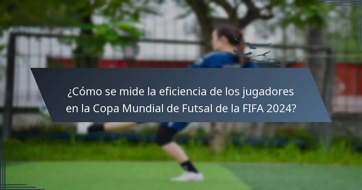 ¿Cómo se mide la eficiencia de los jugadores en la Copa Mundial de Futsal de la FIFA 2024?