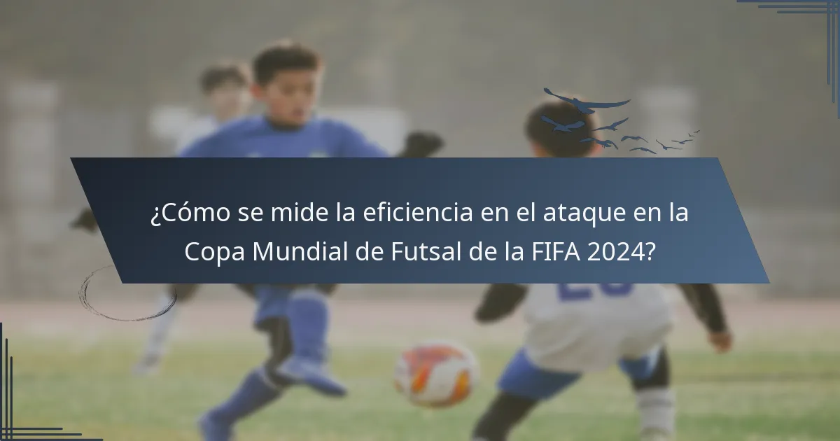 ¿Cómo se mide la eficiencia en el ataque en la Copa Mundial de Futsal de la FIFA 2024?