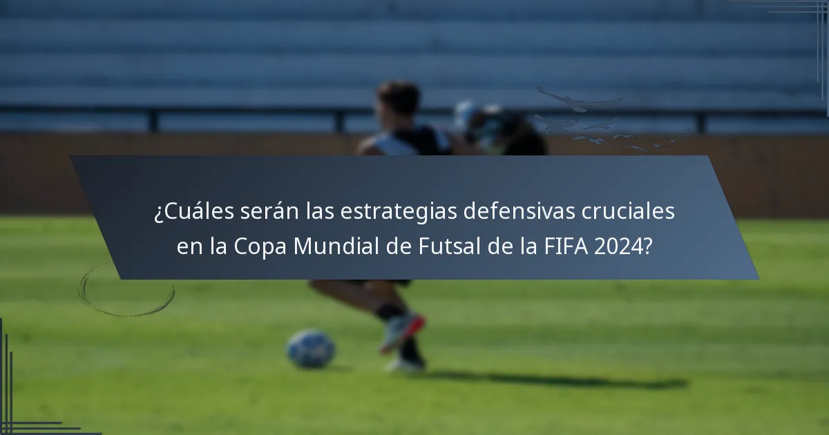 ¿Cuáles serán las estrategias defensivas cruciales en la Copa Mundial de Futsal de la FIFA 2024?