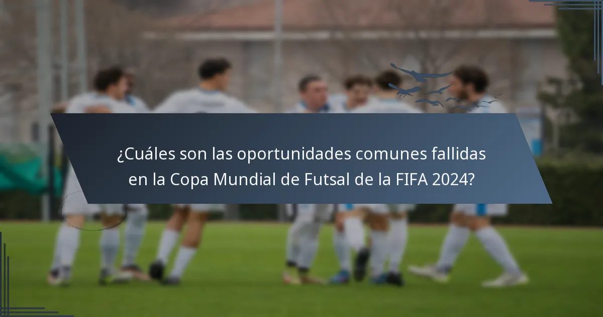 ¿Cuáles son las oportunidades comunes fallidas en la Copa Mundial de Futsal de la FIFA 2024?