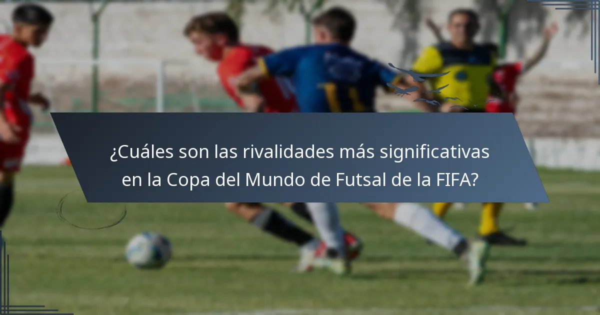 ¿Cuáles son las rivalidades más significativas en la Copa del Mundo de Futsal de la FIFA?