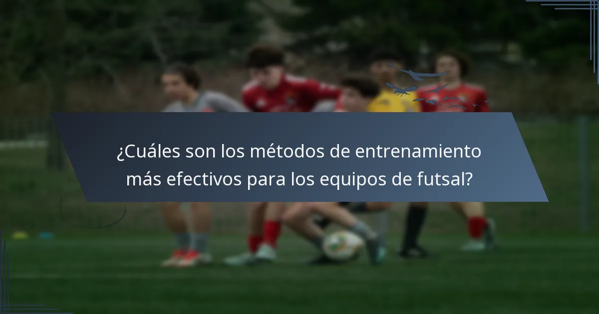 ¿Cuáles son los métodos de entrenamiento más efectivos para los equipos de futsal?