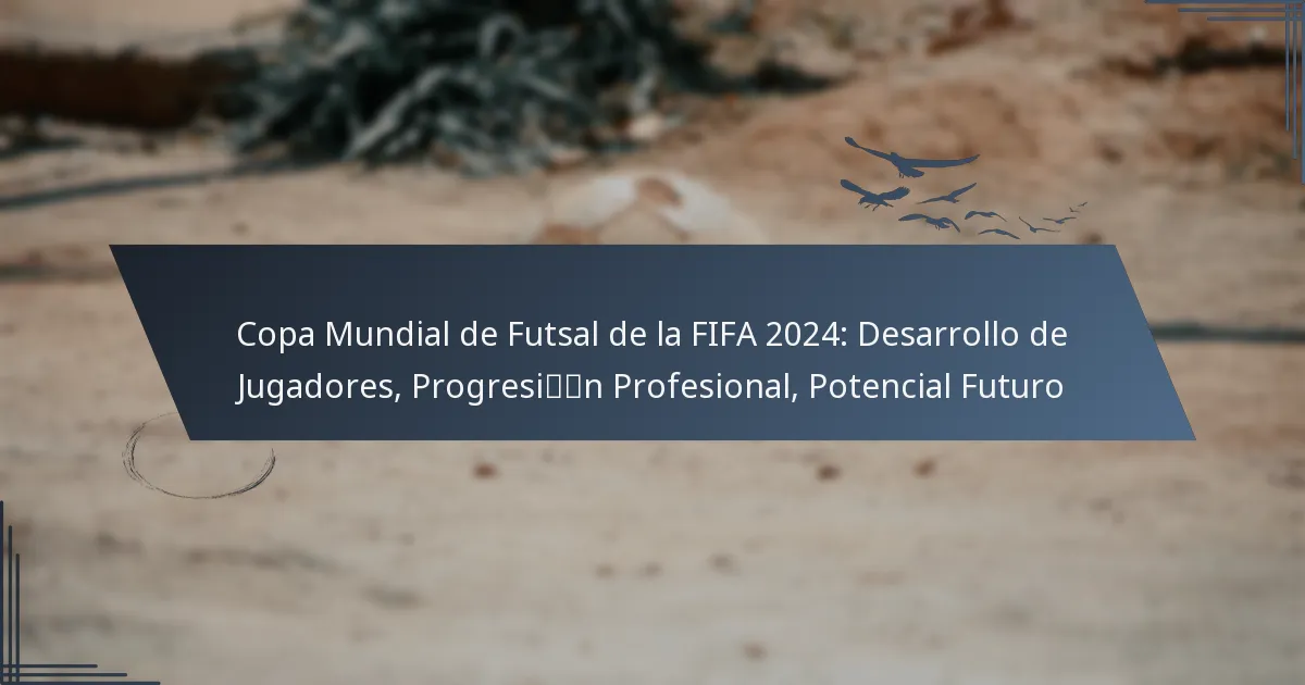 Copa Mundial de Futsal de la FIFA 2024: Desarrollo de Jugadores, Progresión Profesional, Potencial Futuro