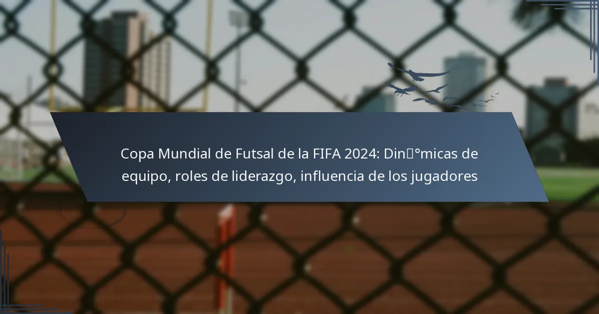 Copa Mundial de Futsal de la FIFA 2024: Dinámicas de equipo, roles de liderazgo, influencia de los jugadores