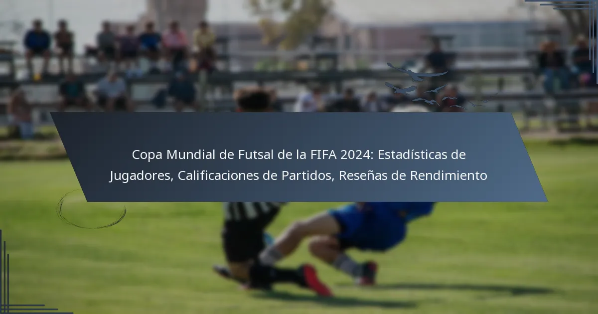 Copa Mundial de Futsal de la FIFA 2024: Estadísticas de Jugadores, Calificaciones de Partidos, Reseñas de Rendimiento