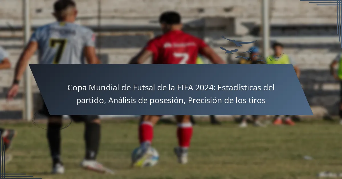 Copa Mundial de Futsal de la FIFA 2024: Estadísticas del partido, Análisis de posesión, Precisión de los tiros