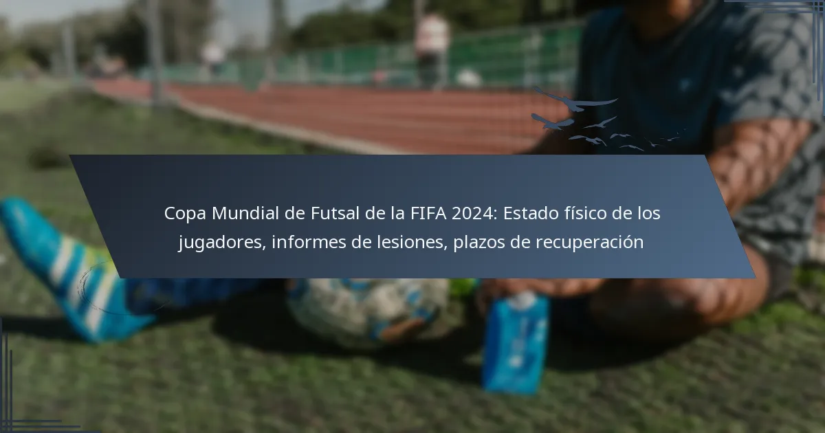 Copa Mundial de Futsal de la FIFA 2024: Estado físico de los jugadores, informes de lesiones, plazos de recuperación