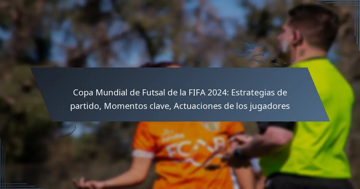 Copa Mundial de Futsal de la FIFA 2024: Estrategias de partido, Momentos clave, Actuaciones de los jugadores
