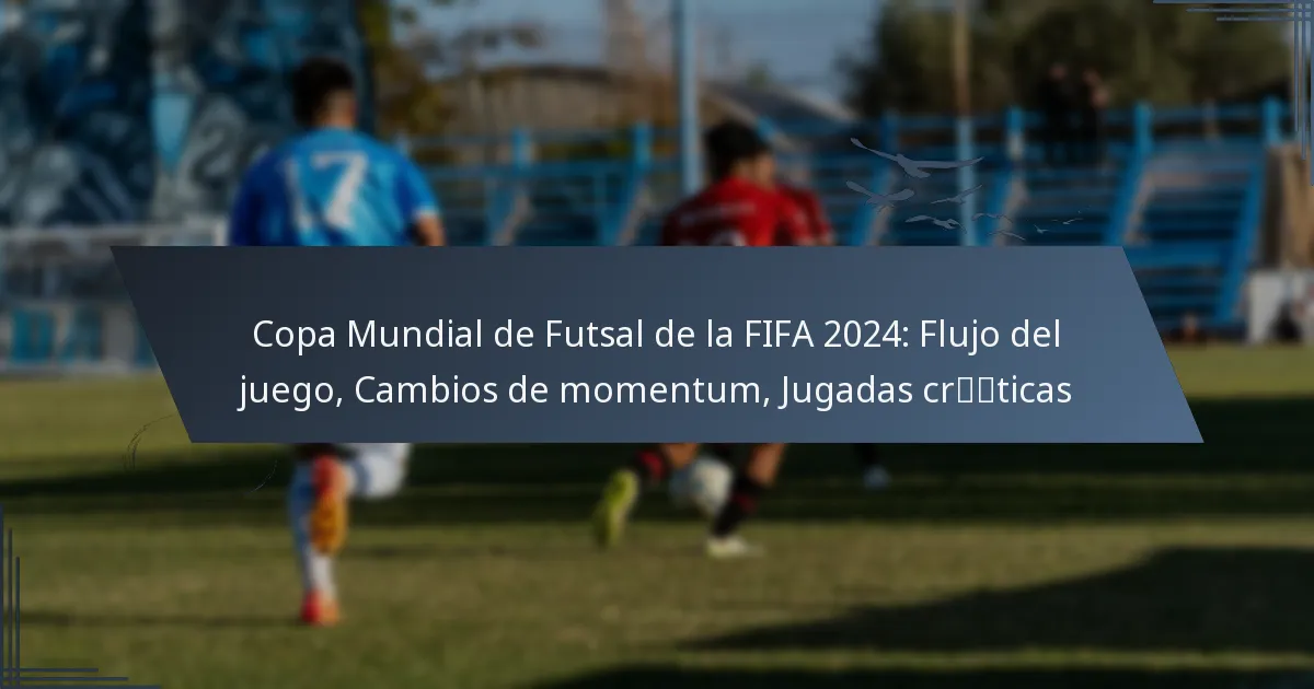 Copa Mundial de Futsal de la FIFA 2024: Flujo del juego, Cambios de momentum, Jugadas críticas
