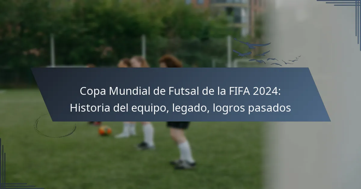 Copa Mundial de Futsal de la FIFA 2024: Historia del equipo, legado, logros pasados
