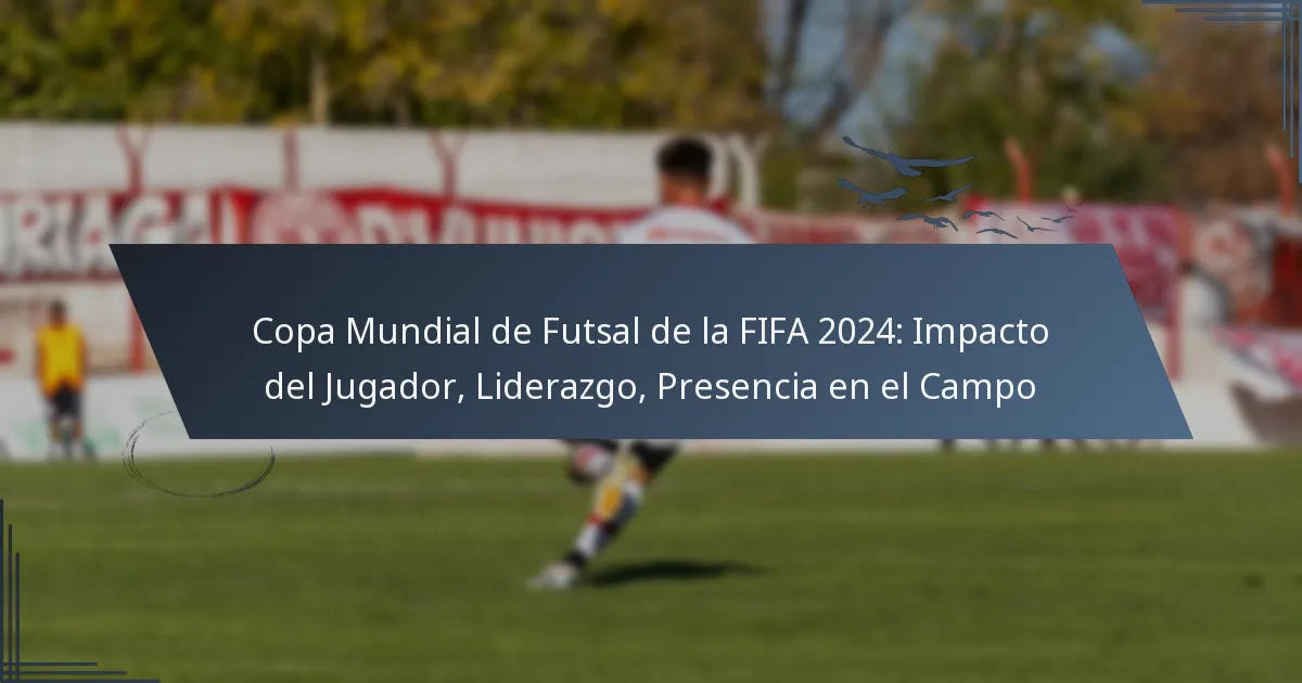 Copa Mundial de Futsal de la FIFA 2024: Impacto del Jugador, Liderazgo, Presencia en el Campo