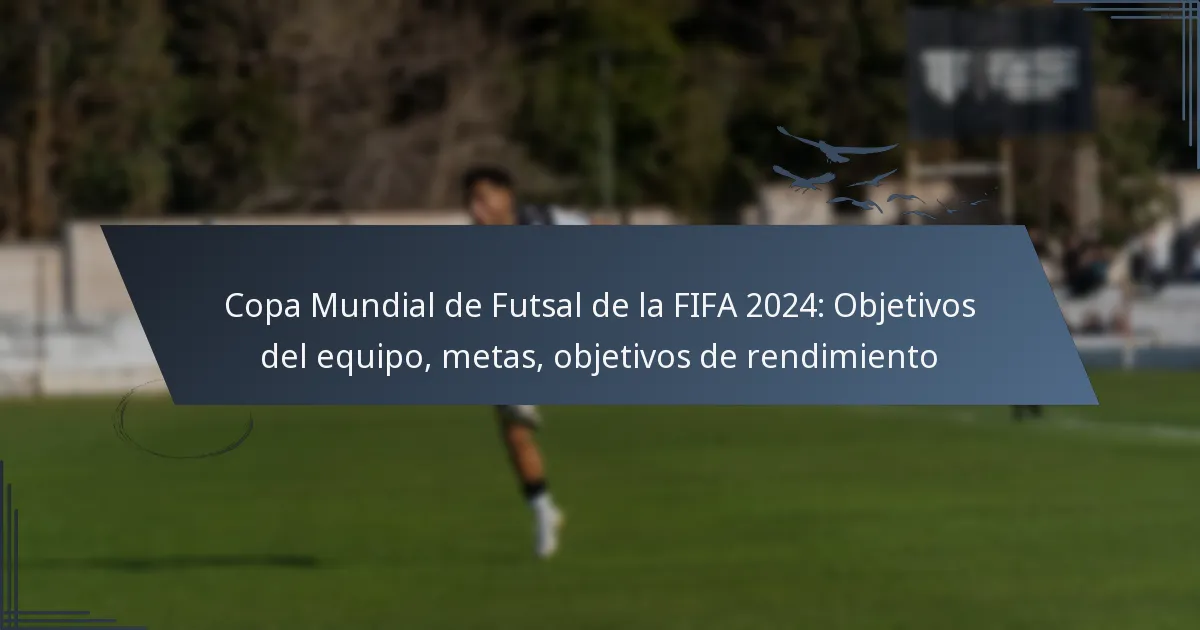 Copa Mundial de Futsal de la FIFA 2024: Objetivos del equipo, metas, objetivos de rendimiento