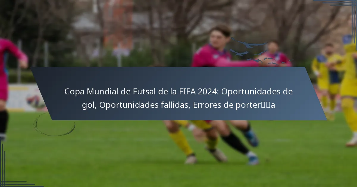 Copa Mundial de Futsal de la FIFA 2024: Oportunidades de gol, Oportunidades fallidas, Errores de portería