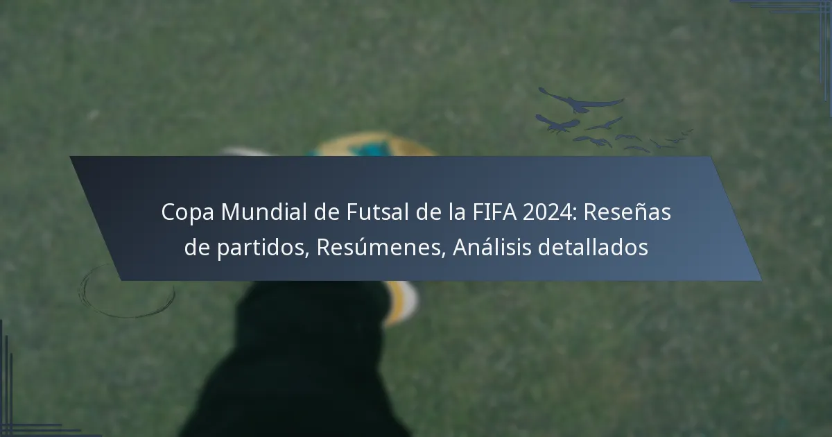 Copa Mundial de Futsal de la FIFA 2024: Reseñas de partidos, Resúmenes, Análisis detallados