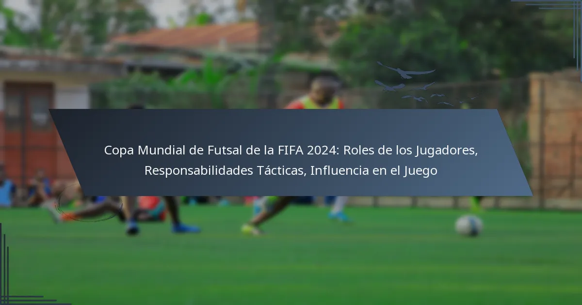 Copa Mundial de Futsal de la FIFA 2024: Roles de los Jugadores, Responsabilidades Tácticas, Influencia en el Juego