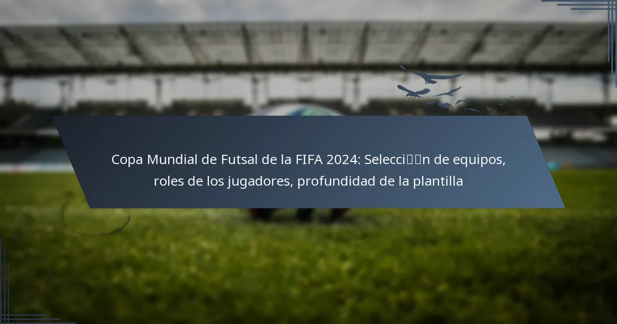 Copa Mundial de Futsal de la FIFA 2024: Selección de equipos, roles de los jugadores, profundidad de la plantilla