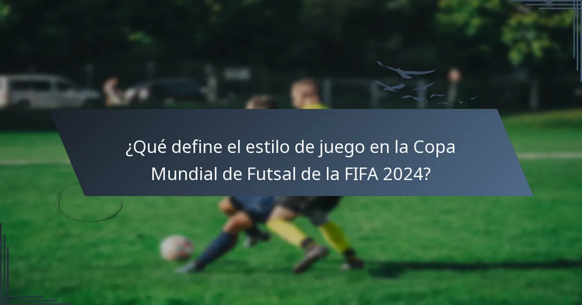 ¿Qué define el estilo de juego en la Copa Mundial de Futsal de la FIFA 2024?