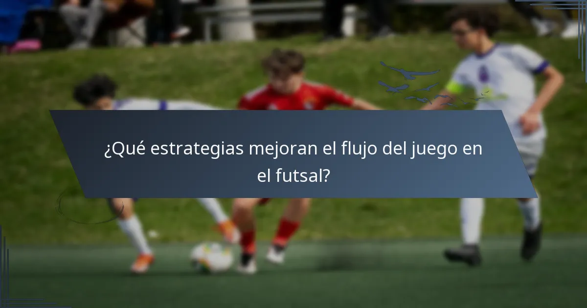 ¿Qué estrategias mejoran el flujo del juego en el futsal?