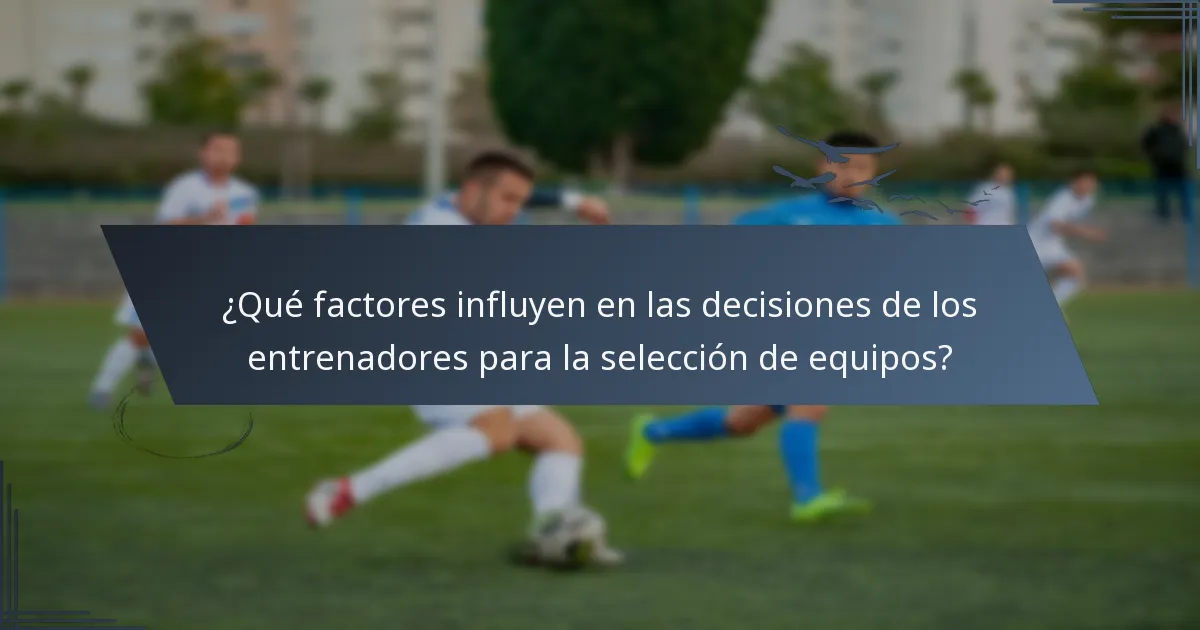 ¿Qué factores influyen en las decisiones de los entrenadores para la selección de equipos?