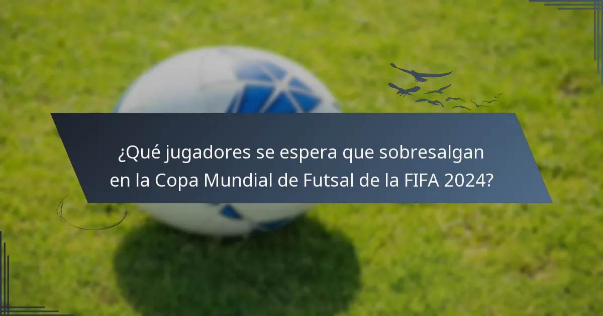 ¿Qué jugadores se espera que sobresalgan en la Copa Mundial de Futsal de la FIFA 2024?