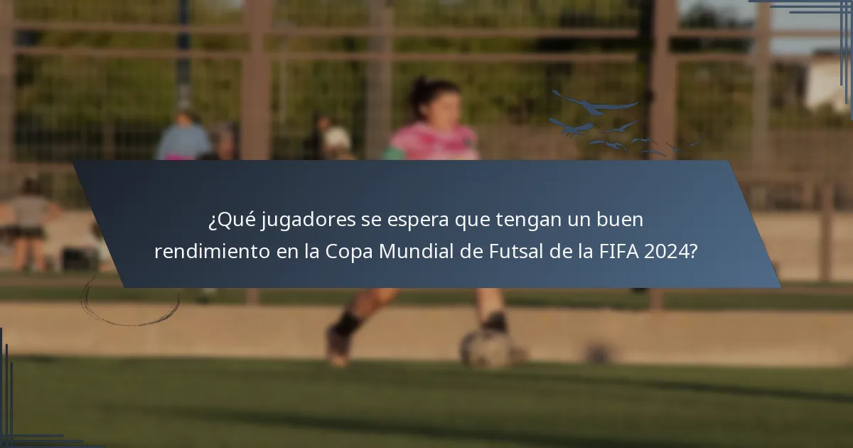 ¿Qué jugadores se espera que tengan un buen rendimiento en la Copa Mundial de Futsal de la FIFA 2024?