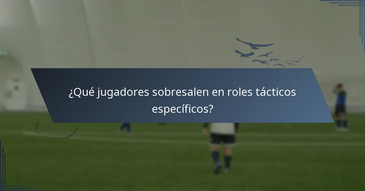 ¿Qué jugadores sobresalen en roles tácticos específicos?