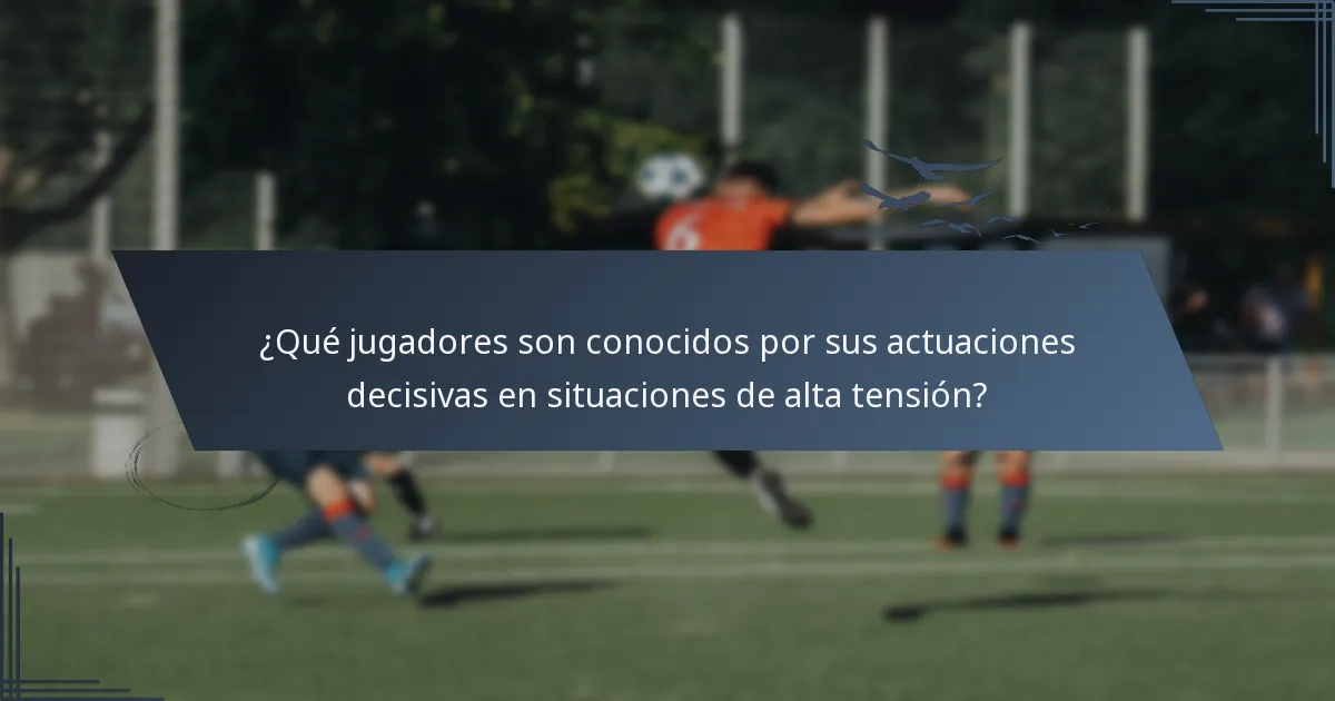¿Qué jugadores son conocidos por sus actuaciones decisivas en situaciones de alta tensión?