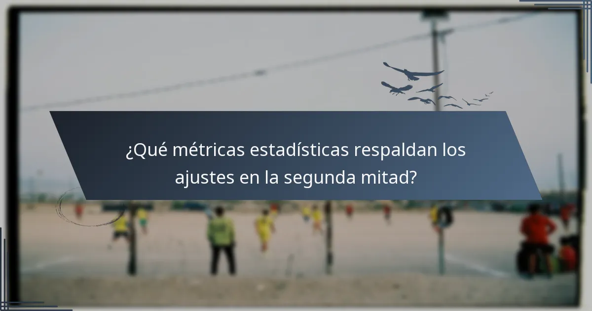 ¿Qué métricas estadísticas respaldan los ajustes en la segunda mitad?