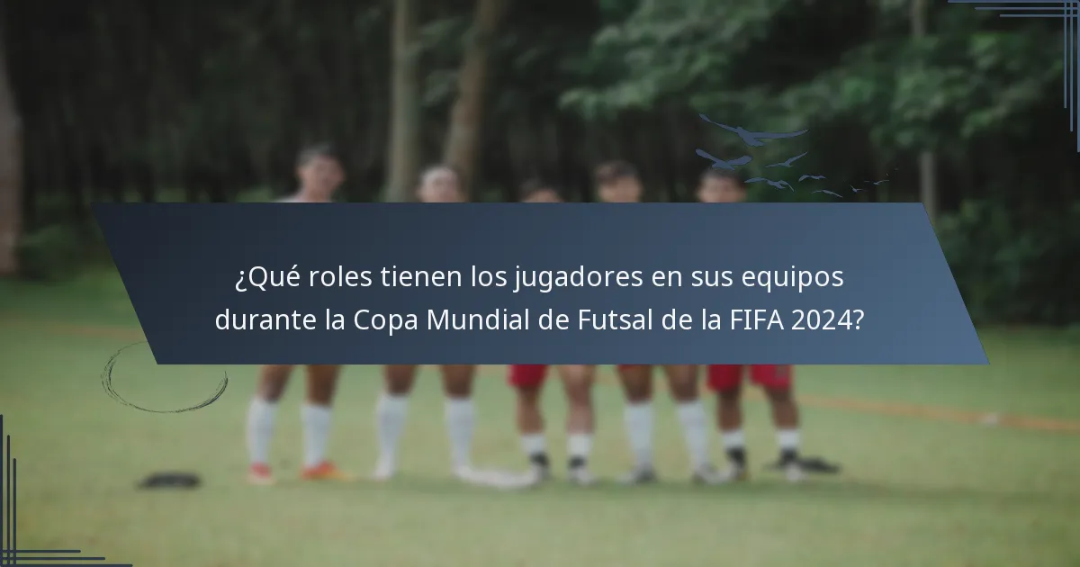 ¿Qué roles tienen los jugadores en sus equipos durante la Copa Mundial de Futsal de la FIFA 2024?