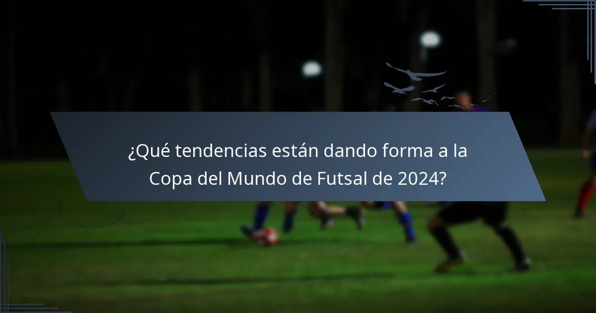 ¿Qué tendencias están dando forma a la Copa del Mundo de Futsal de 2024?